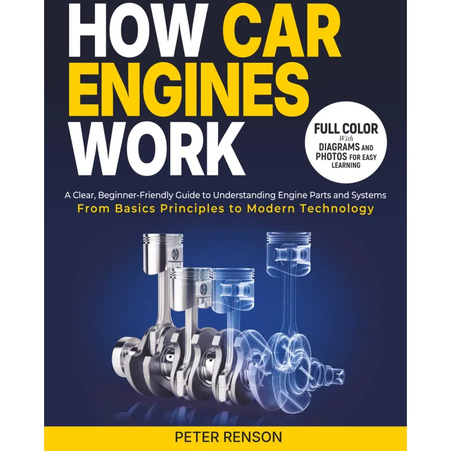 How Car Engines Work: A Clear, Beginner-Friendly Guide to Understanding Engine Parts and Systems From Basic Principles to Modern Technology
