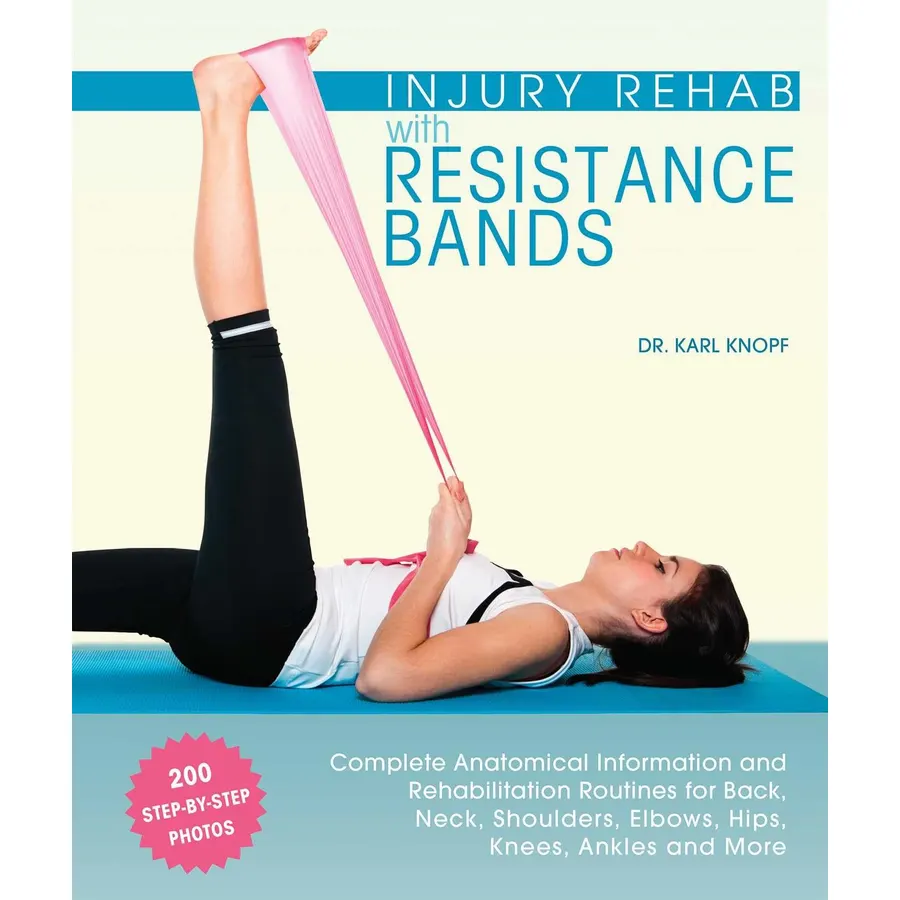 Injury Rehab with Resistance Bands: Complete Anatomy and Rehabilitation Programs for Back, Neck, Shoulders, Elbows, Hips, Knees, Ankles and More