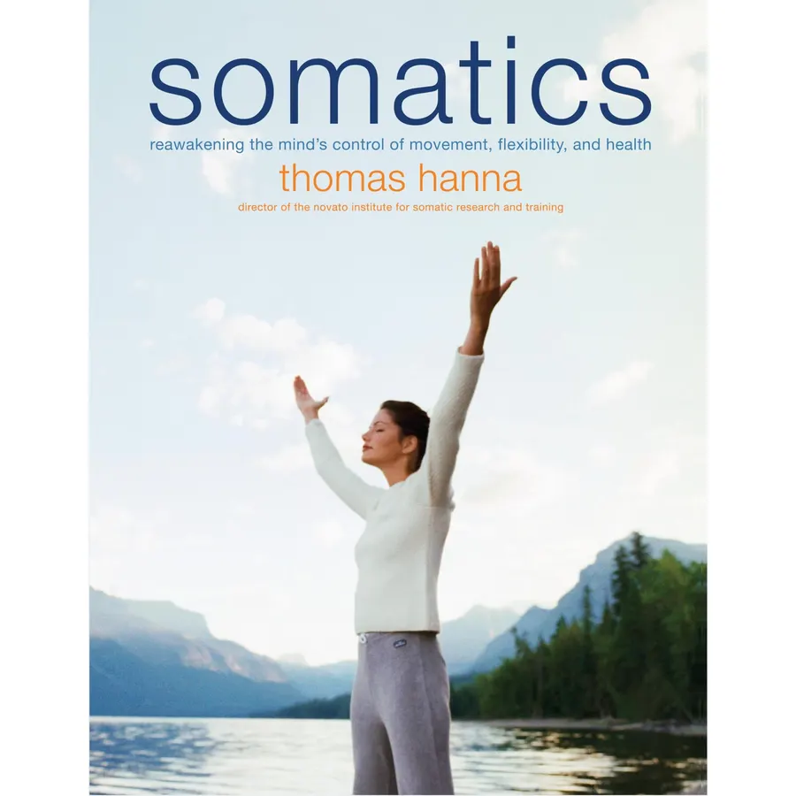 Somatics: Reawakening The Mind's Control Of Movement, Flexibility, And Health